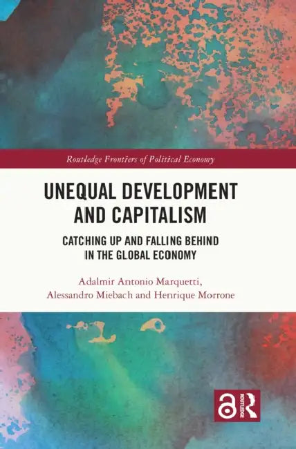 Unequal Development and Capitalism: Catching Up and Falling Behind in the Global Economy by Adalmir Antonio Marquetti, Alessandro Miebach, Henrique Morrone