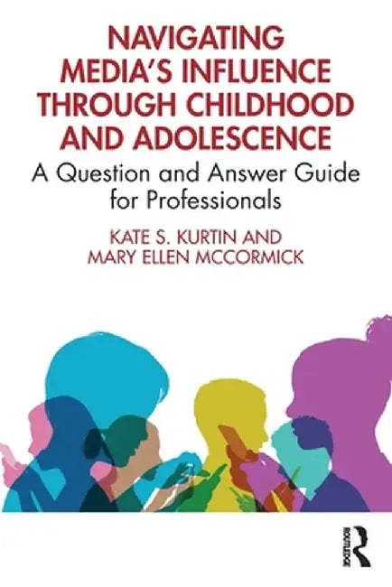 Navigating Media's Influence Through Childhood and Adolescence: A Question and Answer Guide for Professionals by Kate S. Kurtin