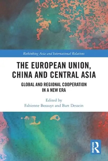 The European Union, China and Central Asia: Global and Regional Cooperation in A New Era by Fabienne Bossuyt