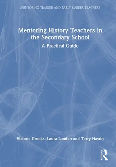 Mentoring History Teachers in the Secondary School: A Practical Guide by Victoria Crooks
