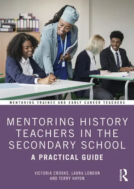 Mentoring History Teachers in the Secondary School: A Practical Guide by Victoria Crooks