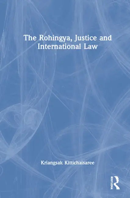 The Rohingya, Justice and International Law by Kriangsak Kittichaisaree