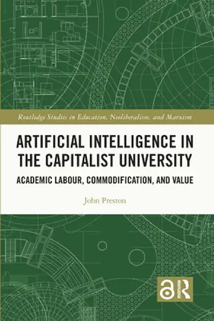 Artificial Intelligence in the Capitalist University: Academic Labour, Commodification, and Value by John Preston