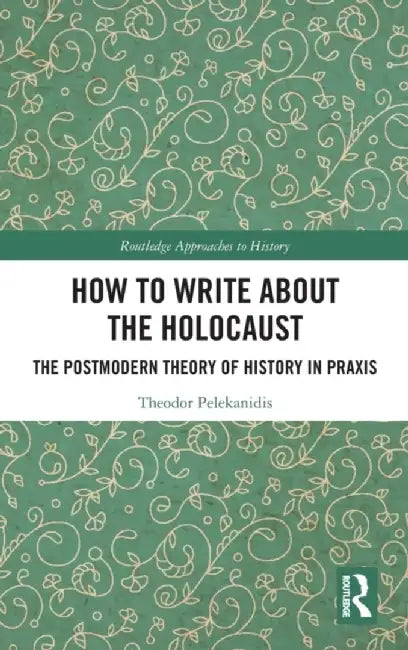 How to Write about the Holocaust: The Postmodern Theory of History in PRAXIS by Theodor Pelekanidis