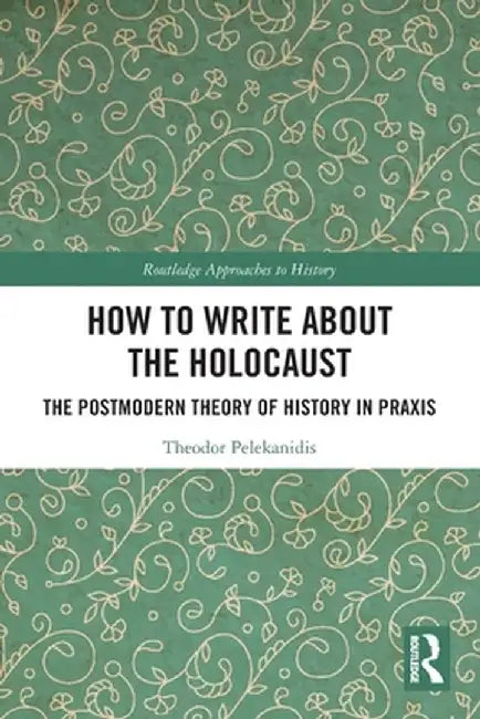 How to Write about the Holocaust: The Postmodern Theory of History in PRAXIS by Theodor Pelekanidis