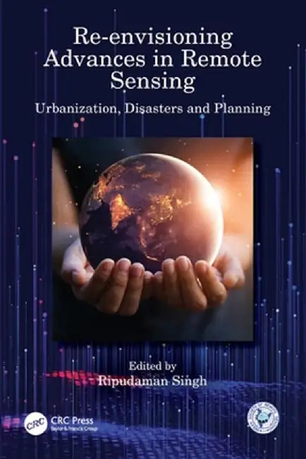 Re-Envisioning Advances in Remote Sensing: Urbanization, Disasters and Planning by Ripudaman Singh