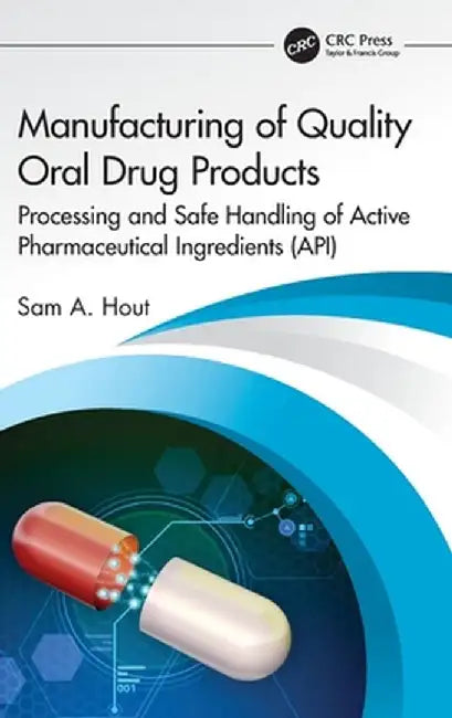 Manufacturing of Quality Oral Drug Products: Processing and Safe Handling of Active Pharmaceutical Ingredients (Api) by Sam A. Hout