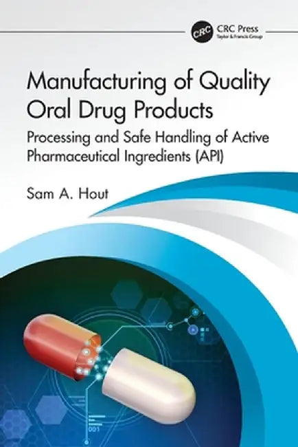 Manufacturing of Quality Oral Drug Products: Processing and Safe Handling of Active Pharmaceutical Ingredients (Api) by Sam A. Hout