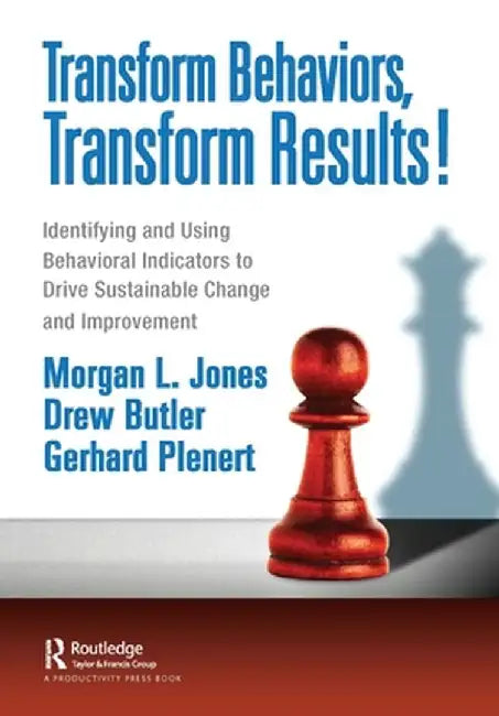 Transform Behaviors, Transform Results!: Identifying and Using Behavioral Indicators to Drive Sustainable Change and Improvement by Morgan Jones