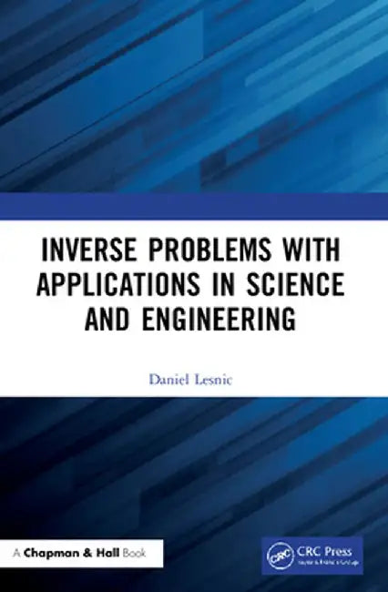 Inverse Problems with Applications in Science and Engineering by Daniel Lesnic