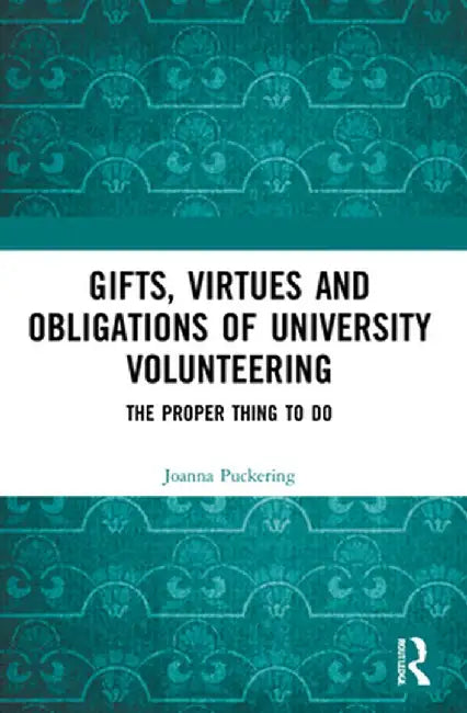 Gifts, Virtues and Obligations of University Volunteering: The Proper Thing to Do by Joanna Puckering