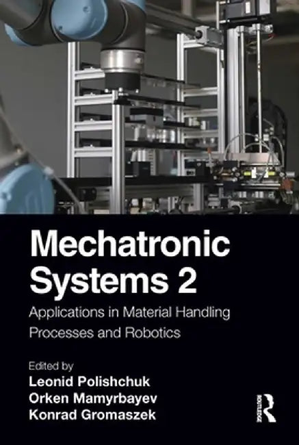 Mechatronic Systems 2: Applications in Material Handling Processes and Robotics by Leonid Polishchuk