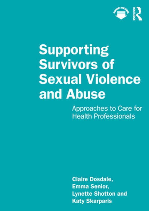 Supporting Survivors of Sexual Violence and Abuse: Approaches to Care for Health Professionals by Dosdale, Claire