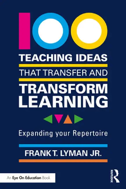 100 Teaching Ideas That Transfer and Transform Learning: Expanding Your Repertoire by Frank T. Lyman Jr.