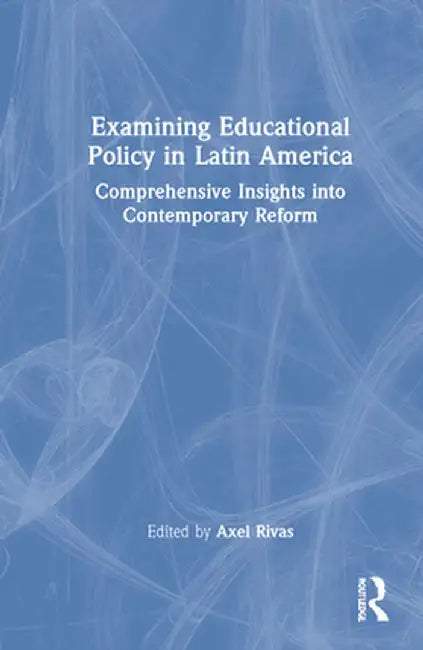 Examining Educational Policy in Latin America: Comprehensive Insights Into Contemporary Reform by Axel Rivas