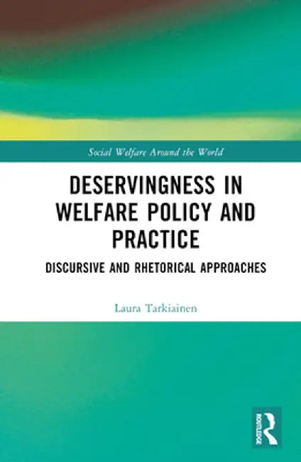 Deservingness in Welfare Policy and Practice: Discursive and Rhetorical Approaches by Laura Tarkiainen