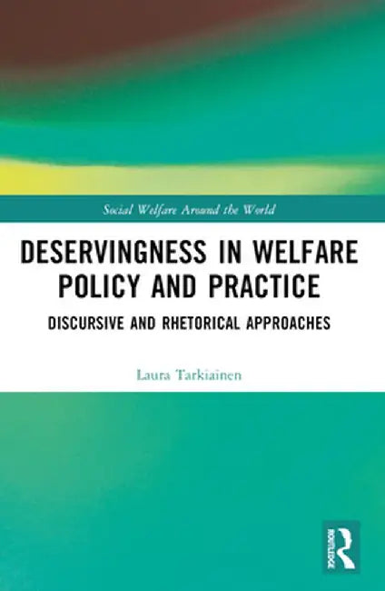 Deservingness in Welfare Policy and Practice: Discursive and Rhetorical Approaches by Laura Tarkiainen