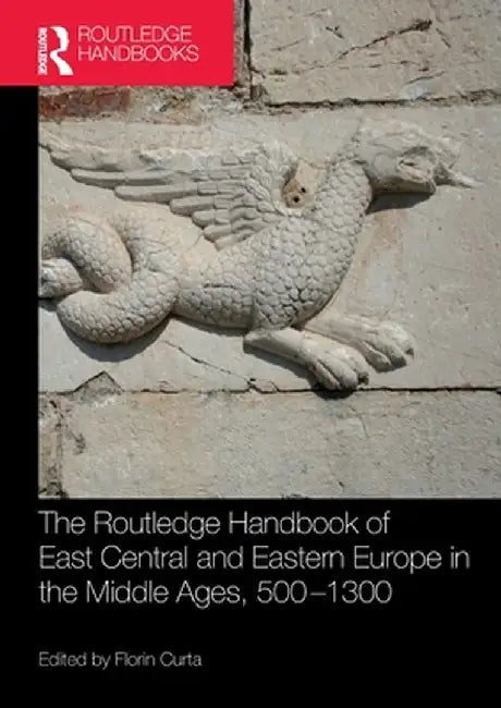 The Routledge Handbook of East Central and Eastern Europe in the Middle Ages, 500-1300 by Florin Curta