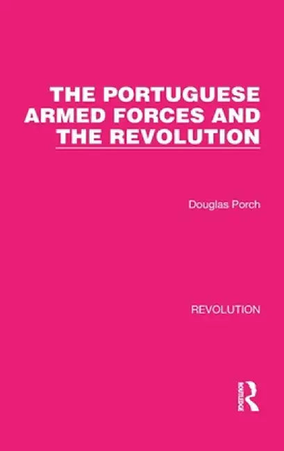The Portuguese Armed Forces and the Revolution by Douglas Porch