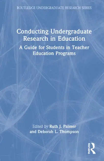 Conducting Undergraduate Research in Education: A Guide for Students in Teacher Education Programs by Ruth J. Palmer