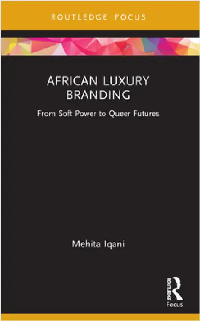 African Luxury Branding: From Soft Power to Queer Futures by Mehita Iqani