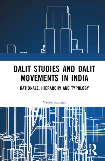 Dalit Studies and Dalit Movements in India: Rationale, Hierarchy and Typology by Vivek Kumar