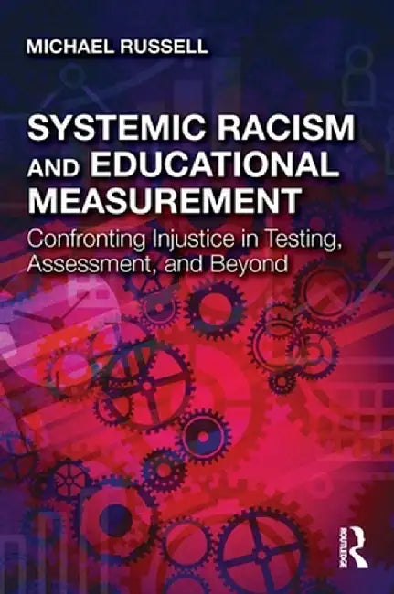 Systemic Racism and Educational Measurement: Confronting Injustice in Testing, Assessment, and Beyond by Michael Russell