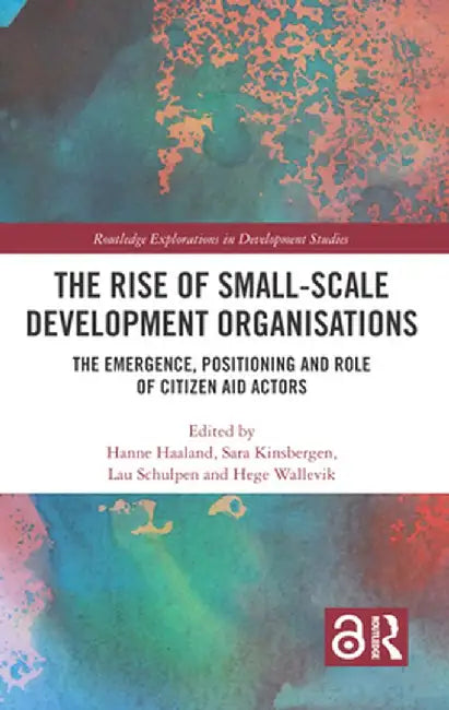 The Rise of Small-Scale Development Organisations: The Emergence, Positioning and Role of Citizen Aid Actors by Hanne Haaland
