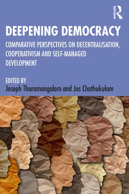 Deepening Democracy: Comparative Perspectives on Decentralization, Cooperativism and Self-Managed Development by Joseph Tharamangalam