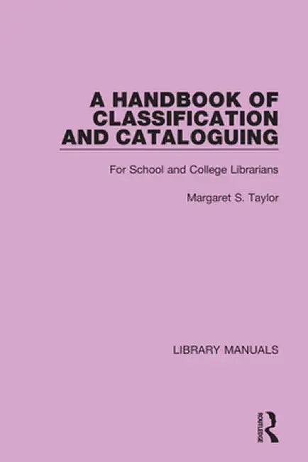 A Handbook of Classification and Cataloguing: For School and College Librarians by Margaret S. Taylor