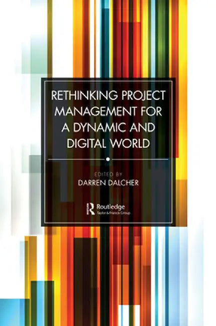 Rethinking Project Management for a Dynamic and Digital World by Dalcher, Darren
