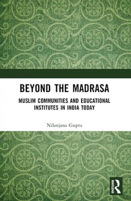 Beyond the Madrasa: Muslim Communities and Educational Institutes in India Today by Nilanjana Gupta