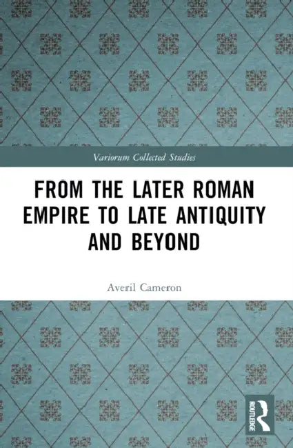 From the Later Roman Empire to Late Antiquity and Beyond by Averil Cameron