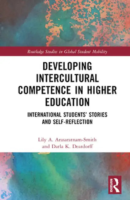 Developing Intercultural Competence in Higher Education: International Students' Stories and Self-Reflection by Lily A Arasaratnam-Smith