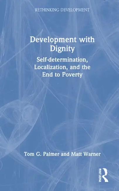 Development with Dignity: Self-Determination, Localization, and the End to Poverty by Tom G. Palmer