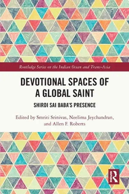 Devotional Spaces of a Global Saint: Shirdi Sai Baba's Presence by Smriti Srinivas