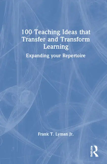 100 Teaching Ideas That Transfer and Transform Learning: Expanding Your Repertoire by Frank T. Lyman Jr.