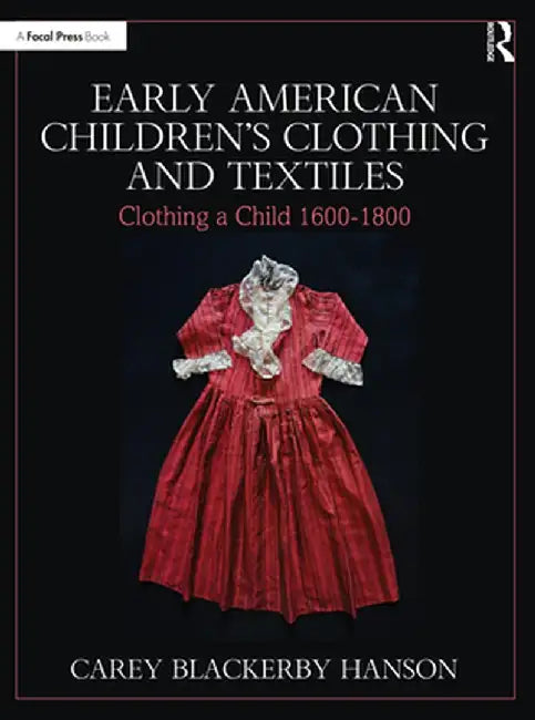 Early American Children's Clothing and Textiles: Clothing a Child 1600-1800 by Carey Blackerby Hanson