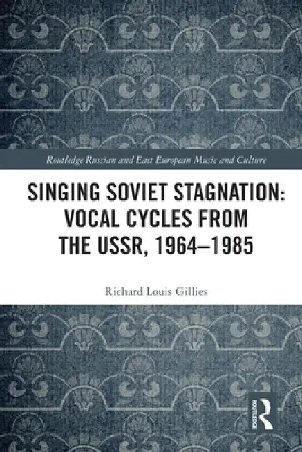 Singing Soviet Stagnation: Vocal Cycles from the Ussr, 1964-1985 by Richard Louis Gillies