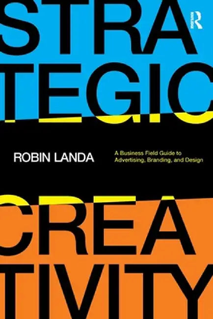 Strategic Creativity: A Business Field Guide to Advertising, Branding, and Design by Robin Landa
