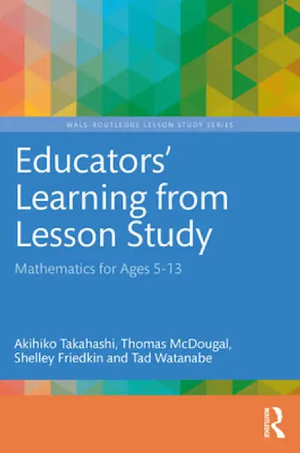 Educators' Learning from Lesson Study: Mathematics for Ages 5-13 by Akihiko Takahashi