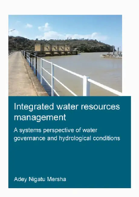 Integrated Water Resources Management: A Systems Perspective of Water Governance and Hydrological Conditions: Integrated Water Resources Management by Adey Mersha