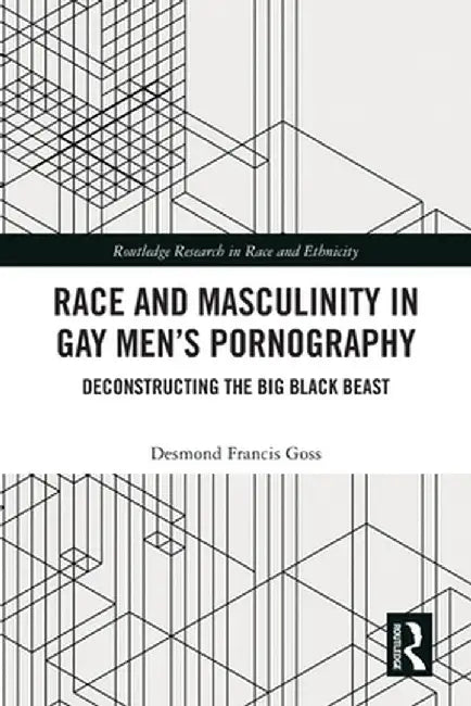 Race and Masculinity in Gay Men's Pornography: Deconstructing the Big Black Beast by Desmond Francis Goss