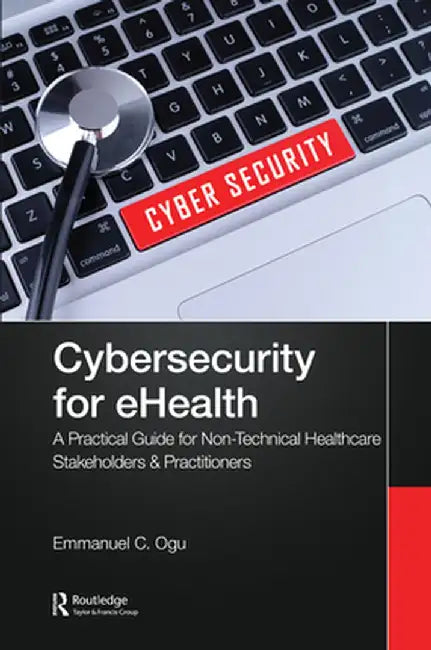 Cybersecurity for eHealth: A Simplified Guide to Practical Cybersecurity for Non-Technical Healthcare Stakeholders & Practitioners by Emmanuel C. Ogu