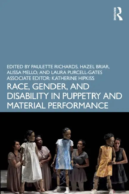 Race, Gender, and Disability in Puppetry and Material Performance by Paulette Richards, Hazel Briar, Alissa Mello