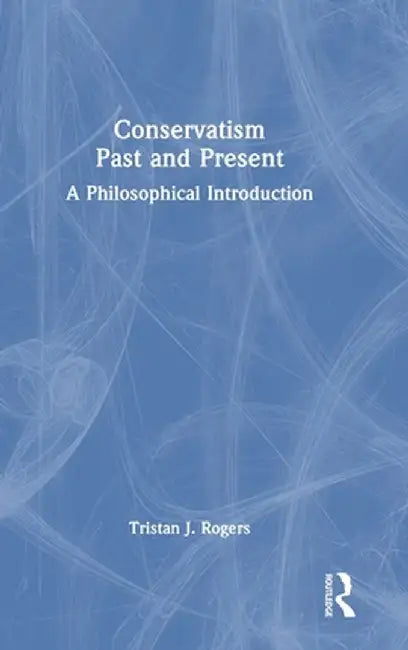 Conservatism, Past and Present: A Philosophical Introduction by Tristan J. Rogers