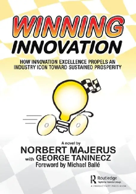Winning Innovation: How Innovation Excellence Propels an Industry Icon Toward Sustained Prosperity by Norbert Majerus