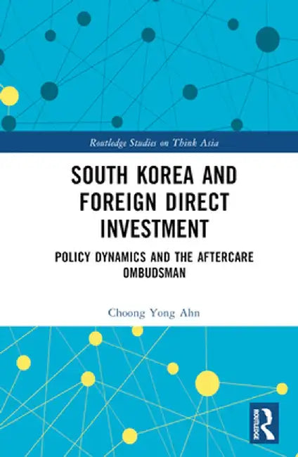 South Korea and Foreign Direct Investment: Policy Dynamics and the Aftercare Ombudsman by Choong Yong Ahn