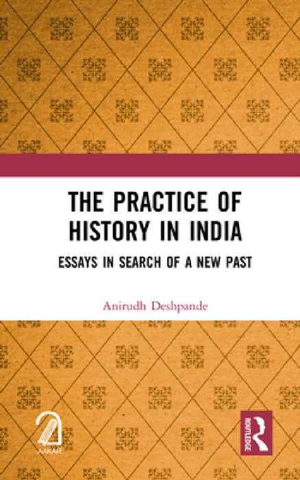 The Practice of History in India: Essays in Search of a New Past by Anirudh Deshpande