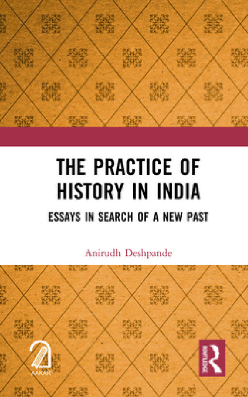The Practice of History in India: Essays in Search of a New Past by Anirudh Deshpande